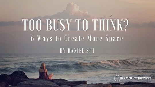 Too Busy To Think- Here Are 6 Ways To Create More Space. by Daniel Sih
