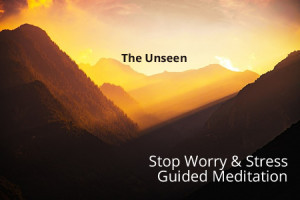 The Unseen - Stress & Worry Free - Guided Meditation