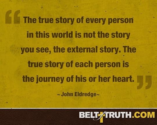 “The true story of every person in this world is not the story you see, the external story. The true story of each person is the journey of his or her heart.” —John Eldredge