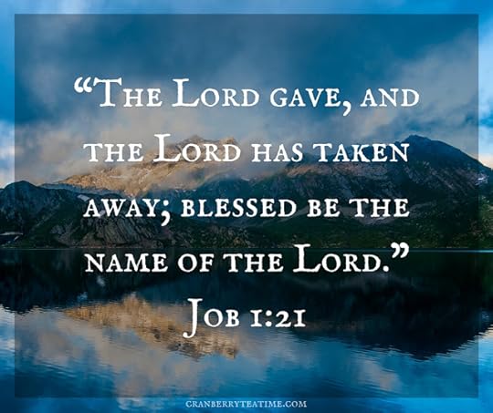 “The LORD gave, and the LORD has taken away; blessed be the name of the LORD.” Job 1:21