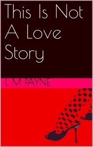 This Is Not a Love Story, a novel by L M Payne