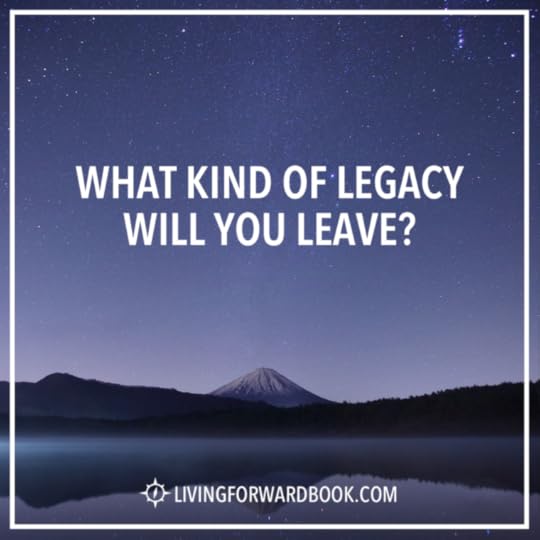 What kind of legacy will you leave?