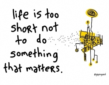 Life is too short not to to do something that matters