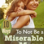 10 Ways to Not Be a Miserable Mother: Because you don't want to lose yourself, or your relationship with God or your husband, just because you're a mom!