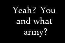 Yeah, You and what army?