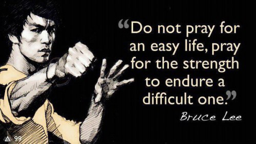 Do-not-pray-for-an-easy-life-pray-for-the-strength-to-endure-a-difficult-one.Bruce-Lee-quotes