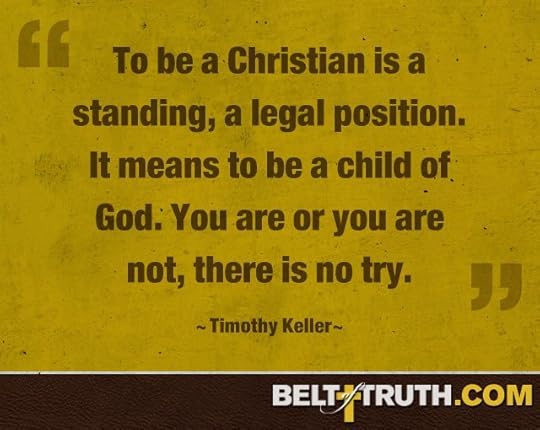 “To be a Christian is a standing, a legal position. It means to be a child of God. You are or you are not, there is no try.” —Timothy Keller