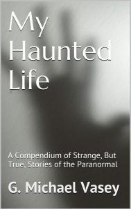 My Haunted Life – A Compendium of Strange (but True) Stories of the Paranormal