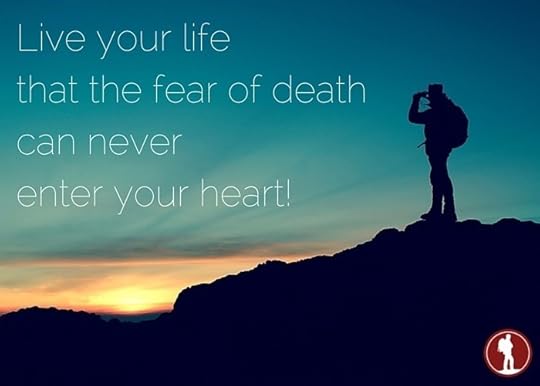 Live your life that the fear of death can never enter your heart.