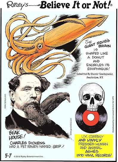 The giant squid’s brain is shaped like a donut and encircles its esophagus! Submitted by Chester Tumidajewicz, Amsterdam, NY. -------------------- Beak house! Charles Dickens had a pet raven named Grip! -------------------- UK company And Vinyl pressed human and animal ashes into vinyl records!