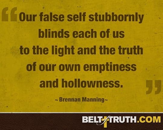 “Our false self stubbornly blinds each of us to the light and the truth of our own emptiness and hollowness.” —Brennan Manning
