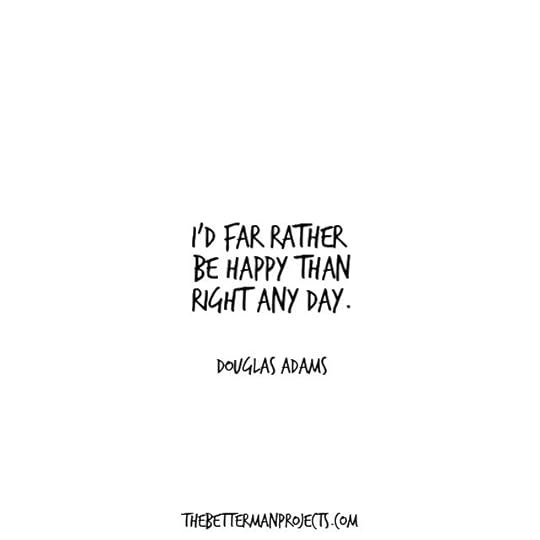 id far rather be happy than right any day