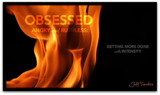 Obsessed, Angry, and Ruthless: Getting More Done with Intensity