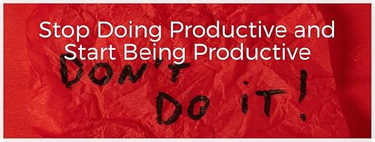 Stop Doing Productive and Start Being Productive