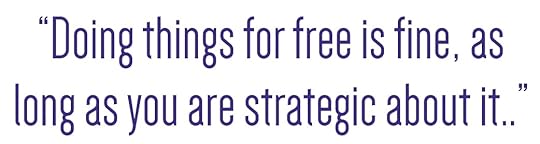 Doing things for free is fine as long as you are strategic about it