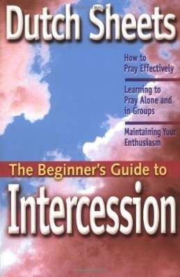 The Beginner's Guide to Intercession, by Dutch Sheets