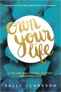Own Your Life: Living with Deep Intention, Bold Faith, and Generous Love by Sally Clarkson