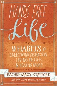 Hands Free Life: Nine Habits for Overcoming Distraction, Living Better, and Loving More by Rachel Macy Stafford