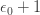 \epsilon_0 + 1 