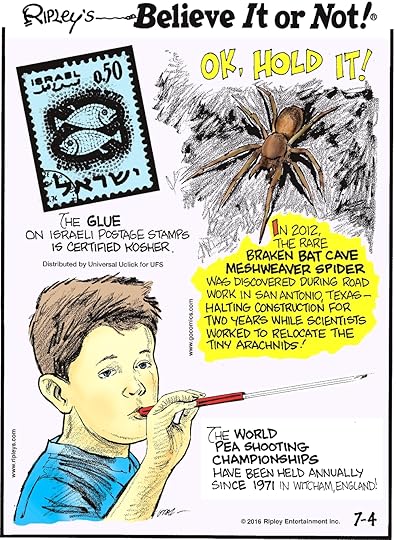 The glue on Israeli postage stamps is certified kosher. -------------------- In 2012, the rare Braken bat cave meshweaver spider was discovered during road work in San Antonio, Texas—halting construction for two years while scientists worked to relocate the tiny arachnids! -------------------- The World Pea Shooting Championships have been held annually since 1971 in Witcham, England!