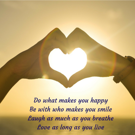 Do what makes you happyBe with who makes you smileLaugh as much as you breatheLove as long as you live