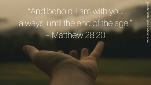“And behold, I am with you always, until the end of the age.” – Matthew 28.20
