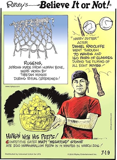 Rugens, aprons made from human bone, were worn by Tibetan monks during ritual ceremonies! -------------------- “Harry Potter’ actor Daniel Radcliffe went through 70 wands and 160 pairs of glasses during the filming of all eight movies! -------------------- Competitive eater Matt “Megatoad” Stonie ate 200 marshmallow peeps in 14 minutes in March 2016!