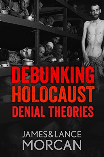 DEBUNKING HOLOCAUST DENIAL THEORIES: Two Non-Jews Affirm the Historicity of the Nazi Genocide by [Morcan, James, Morcan, Lance]