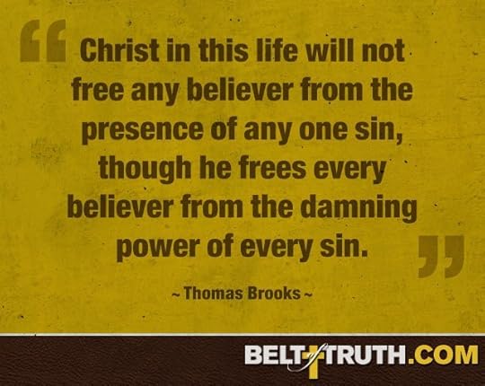 “Christ in this life will not free any believer from the presence of any one sin, though he frees every believer from the damning power of every sin.” —Thomas Brooks