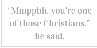 “Mmpphh, you’re one of those Christians,” He said.