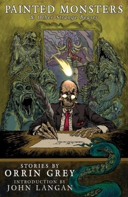 Painted Monsters and Other Strange Beasts, by Orrin Grey