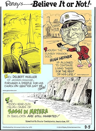Rev. Delbert Mueller of Jackson, Missouri, purchased a steeple for his church on Ebay for just 99 cents! -------------------- Though the Playboy Mansion sold, Hugh Hefner is allowed to continue living there for the rest of his life! -------------------- The 9,000-year-old Italian caves of Sassi Di Matera in Basilicata are still inhabited! Submitted by Chester Tumidajewicz, Amsterdam, NY