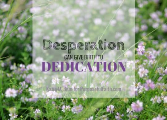 Desperation can give birth to dedication quote by Katie M. Reid for Kelly Balarie's Purposeful Faith