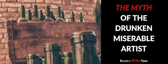 The Myth of The Drunken Miserable Artist - Become a Writer Today