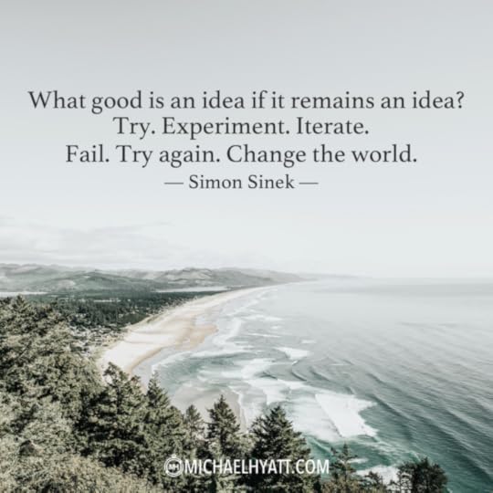“What good is an idea if it remains an idea? Try. Experiment. Iterate. Fail. Try again. Change the world.” – Simon Sinek