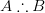 A \therefore B