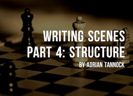 Writing Scenes Part 4: Structure by Adrian Tannock
