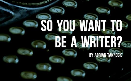 So You Want To Be A Writer by Adrian Tannock