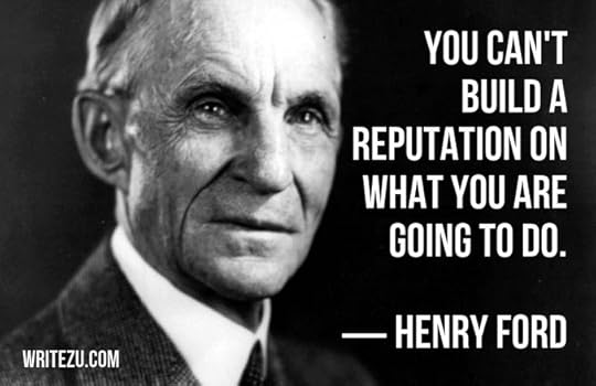 You can't build a reputation on what you are going to do. —Henry Ford