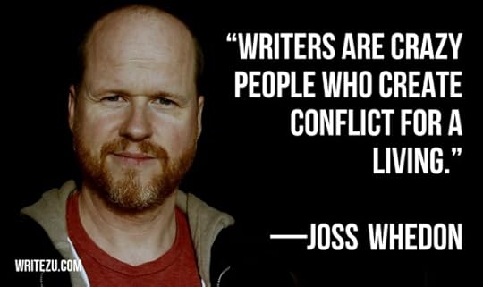 Writers are crazy people who invent conflict for a living. —Joss Whedon