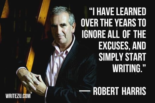 I have learned over the years to ignore all the excuses and simply write. Robert Harris.