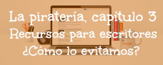 La piratería, capítulo 3: recursos para escritores… ¿cómo lo evitamos?