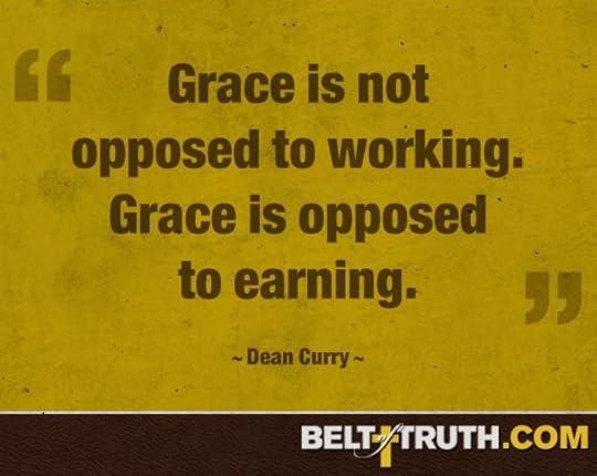 “Grace is not opposed to working. Grace is opposed to earning.” —Dean Curry