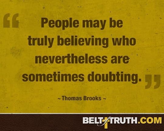 “People may be truly believing who nevertheless are sometimes doubting.” —Thomas Brooks