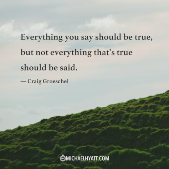 “Everything you say should be true, but not everything that's true should be said.” —Craig Groeschel