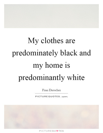 predominately_my-clothes-are-predominately-black-and-my-home-is-predominantly-white-quote-1