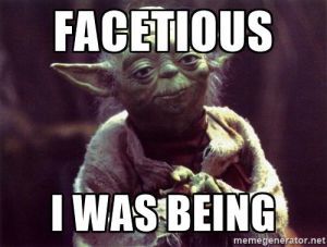 Facetious I was being