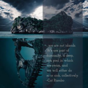 we are not islands. We are part of humanity, a deep rich pool in which we swim, and we will either do so or sink, collectively.