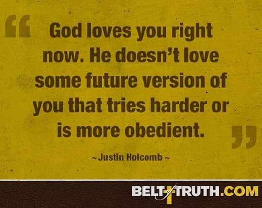 “God loves you right now. He doesn’t love some future version of you that tries harder or is more obedient.” —Justin Holcomb