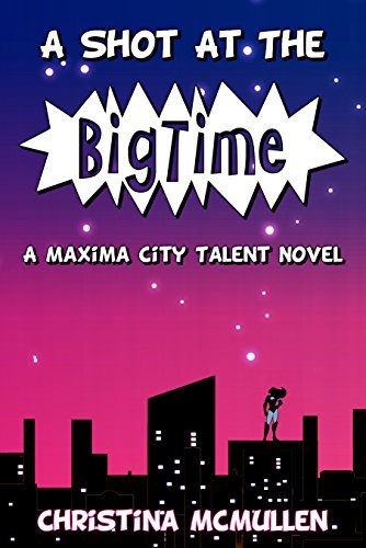 A Shot at the Big Time: A Maxima City Talent Novel by [McMullen, Christina]